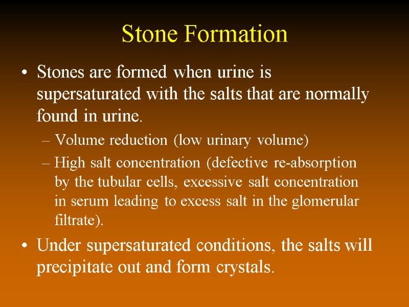 Stone Formation Stones are formed when urine is supersaturated with the salts that are